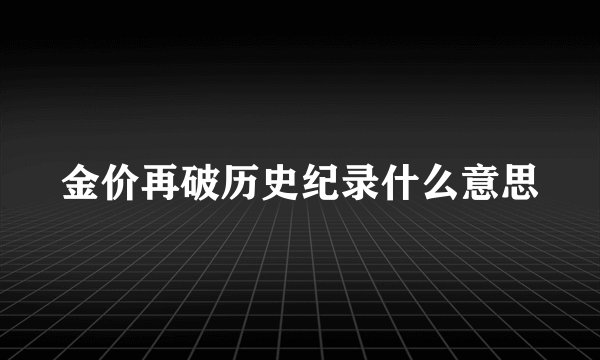 金价再破历史纪录什么意思