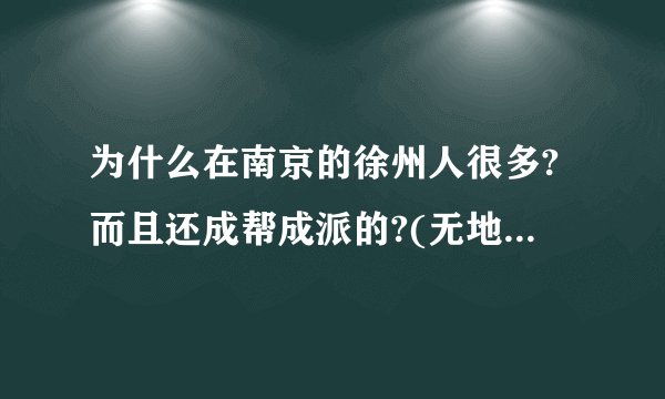 为什么在南京的徐州人很多?而且还成帮成派的?(无地域歧视,