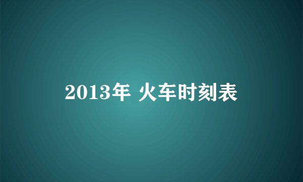 2013年 火车时刻表