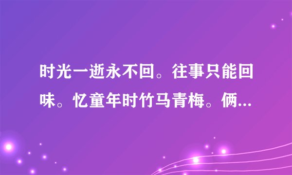 时光一逝永不回。往事只能回味。忆童年时竹马青梅。俩小无猜日月相随是什么意思