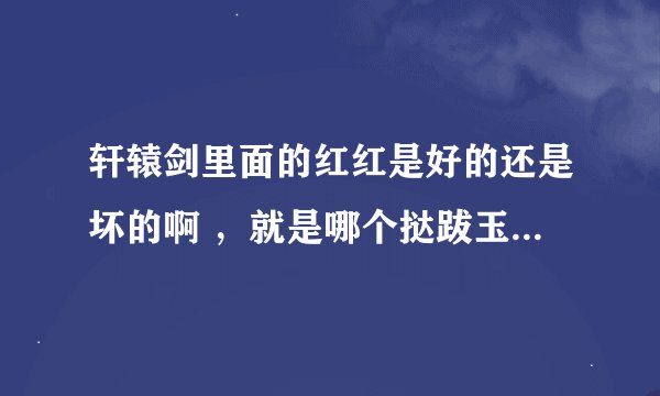 轩辕剑里面的红红是好的还是坏的啊 ，就是哪个挞跋玉儿的手下。另外红红是不是喜欢张烈啊？