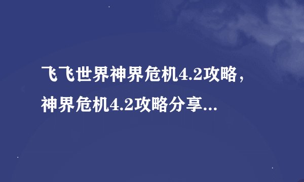飞飞世界神界危机4.2攻略，神界危机4.2攻略分享——飞飞世界。