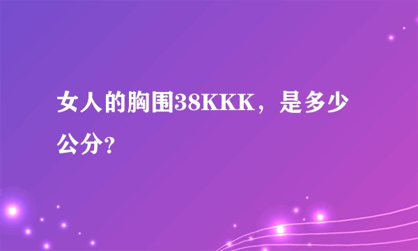 女人的胸围38KKK，是多少公分？