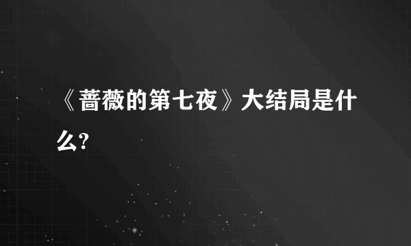 《蔷薇的第七夜》大结局是什么?