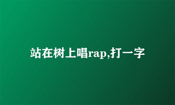 站在树上唱rap,打一字