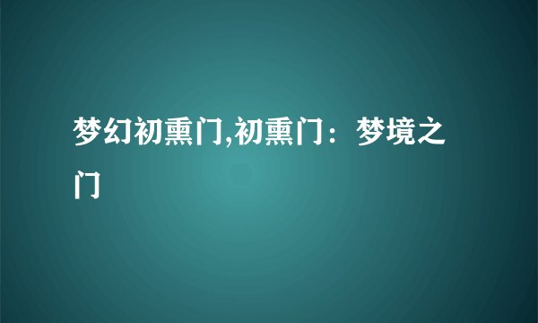 梦幻初熏门,初熏门：梦境之门