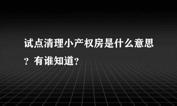 试点清理小产权房是什么意思？有谁知道？