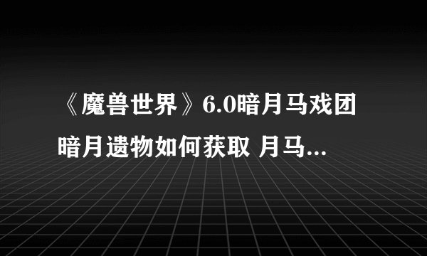 《魔兽世界》6.0暗月马戏团暗月遗物如何获取 月马戏团暗月遗物获取攻略