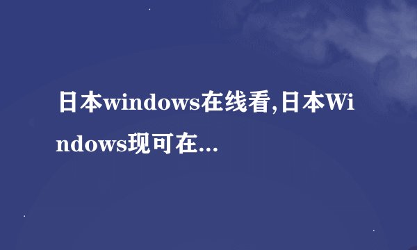 日本windows在线看,日本Windows现可在线使用 -- 在线使用日版Windows系统