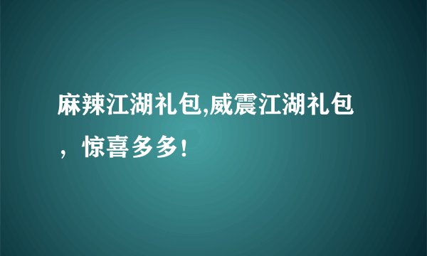麻辣江湖礼包,威震江湖礼包，惊喜多多！