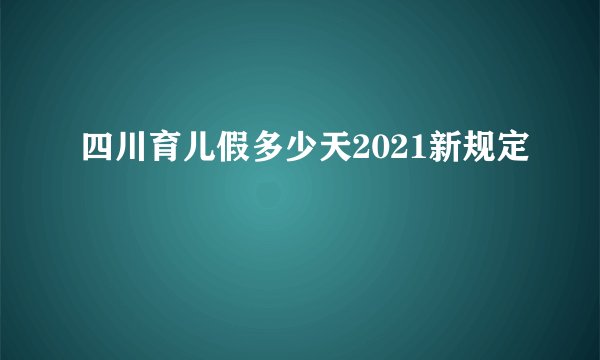 四川育儿假多少天2021新规定