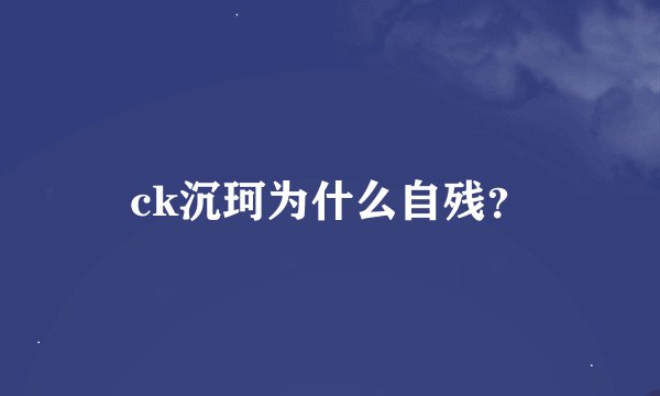 ck沉珂为什么自残？