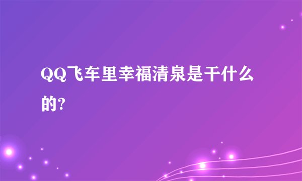 QQ飞车里幸福清泉是干什么的?