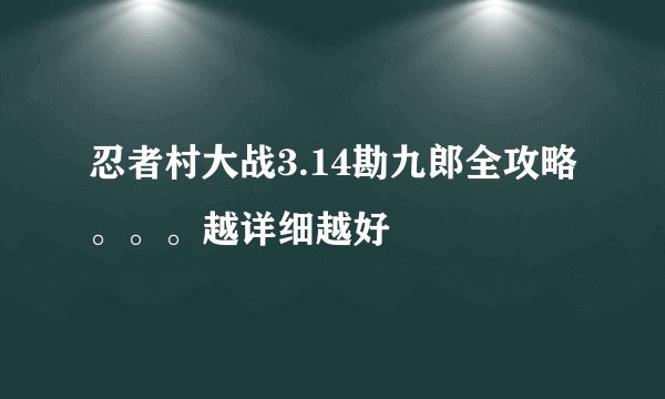 忍者村大战3.14勘九郎全攻略。。。越详细越好