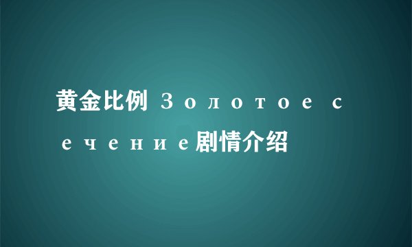 黄金比例 Золотое сечение剧情介绍