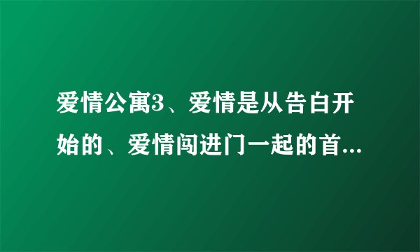爱情公寓3、爱情是从告白开始的、爱情闯进门一起的首映礼名字是...