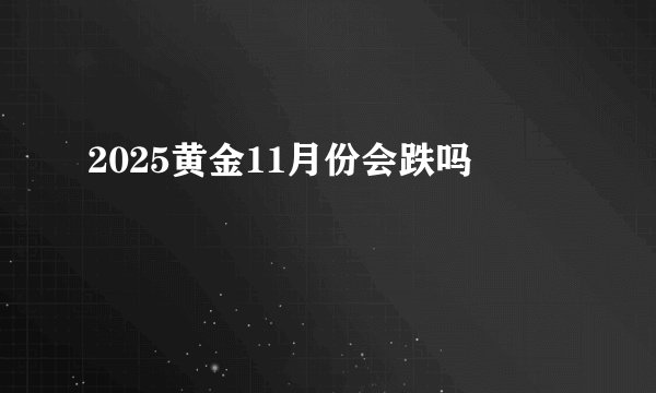 2025黄金11月份会跌吗