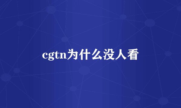 cgtn为什么没人看