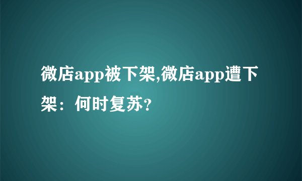 微店app被下架,微店app遭下架：何时复苏？
