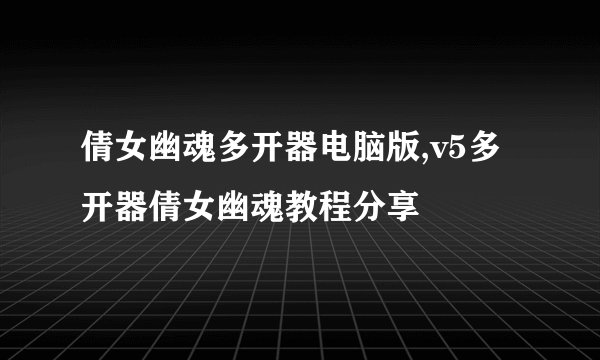 倩女幽魂多开器电脑版,v5多开器倩女幽魂教程分享