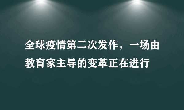 全球疫情第二次发作，一场由教育家主导的变革正在进行