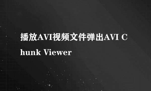 播放AVI视频文件弹出AVI Chunk Viewer
