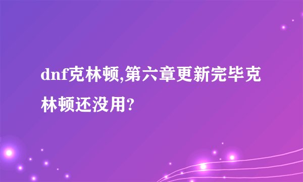 dnf克林顿,第六章更新完毕克林顿还没用?