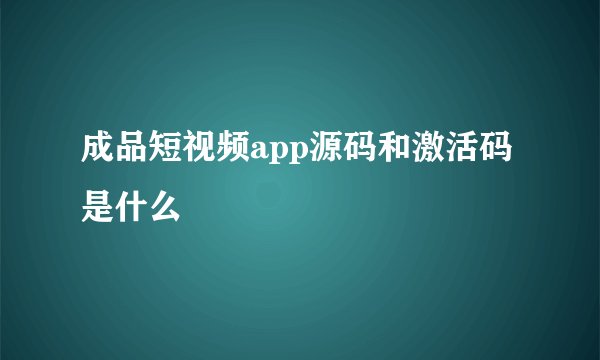 成品短视频app源码和激活码是什么