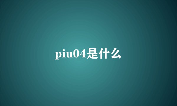 piu04是什么