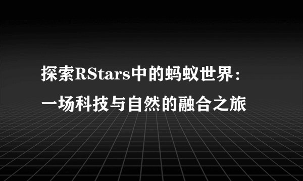 探索RStars中的蚂蚁世界：一场科技与自然的融合之旅