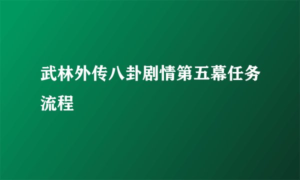 武林外传八卦剧情第五幕任务流程