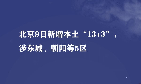 北京9日新增本土“13+3”，涉东城、朝阳等5区