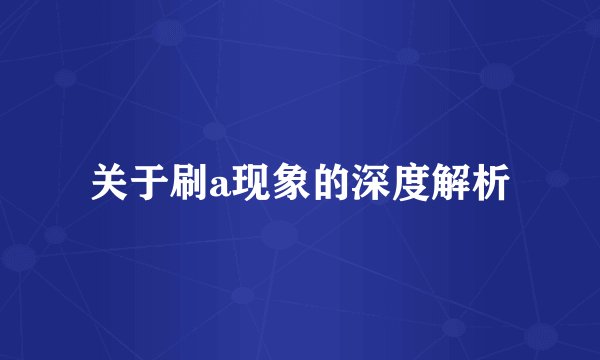 关于刷a现象的深度解析