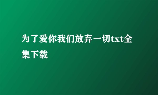 为了爱你我们放弃一切txt全集下载
