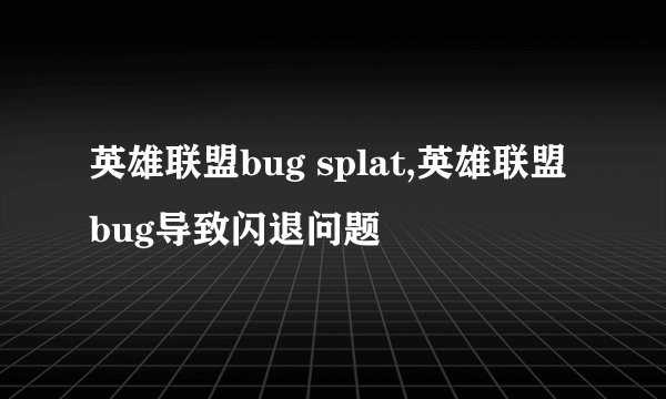 英雄联盟bug splat,英雄联盟bug导致闪退问题