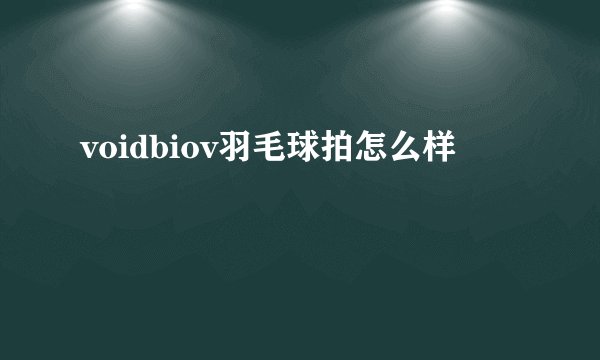 voidbiov羽毛球拍怎么样