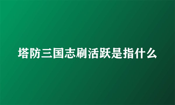 塔防三国志刷活跃是指什么