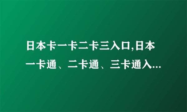 日本卡一卡二卡三入口,日本一卡通、二卡通、三卡通入口全解析