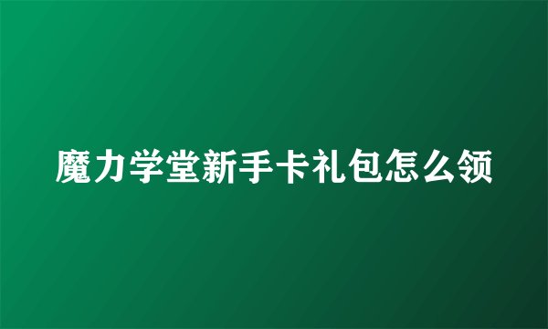 魔力学堂新手卡礼包怎么领