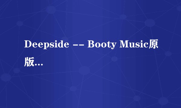 Deepside -- Booty Music原版歌词（除非你听清了）