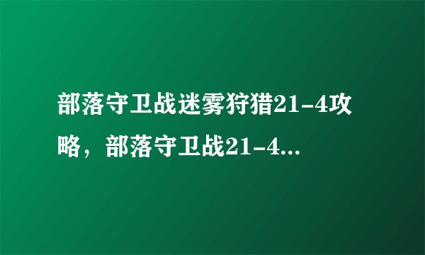 部落守卫战迷雾狩猎21-4攻略，部落守卫战21-4迷雾狩猎攻略分享