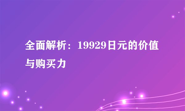 全面解析：19929日元的价值与购买力