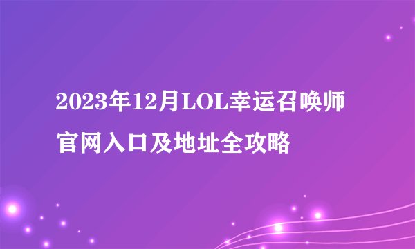 2023年12月LOL幸运召唤师官网入口及地址全攻略