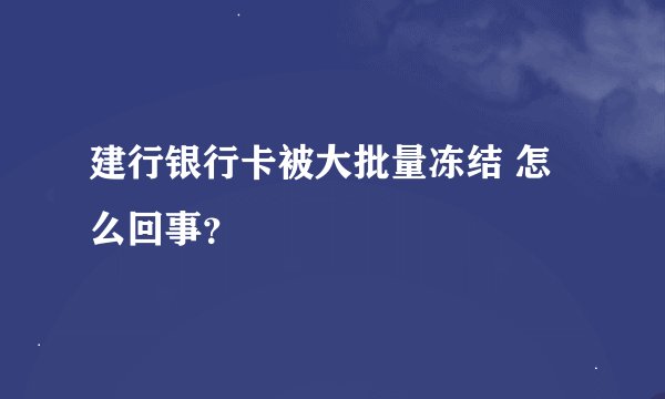 建行银行卡被大批量冻结 怎么回事？