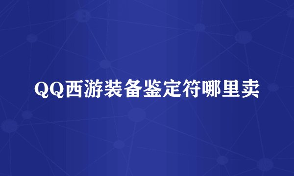 QQ西游装备鉴定符哪里卖