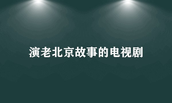 演老北京故事的电视剧