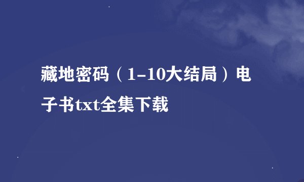 藏地密码（1-10大结局）电子书txt全集下载