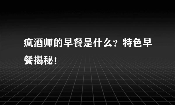 疯酒师的早餐是什么？特色早餐揭秘！