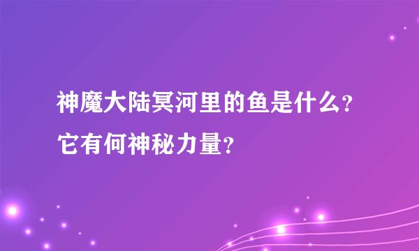 神魔大陆冥河里的鱼是什么？它有何神秘力量？