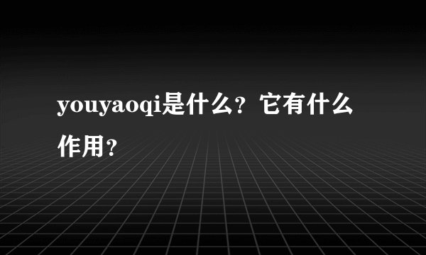 youyaoqi是什么？它有什么作用？